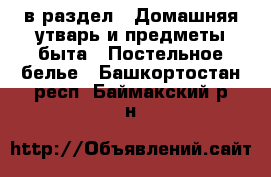  в раздел : Домашняя утварь и предметы быта » Постельное белье . Башкортостан респ.,Баймакский р-н